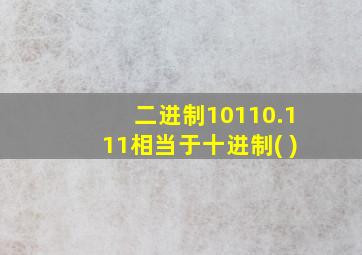 二进制10110.111相当于十进制( )